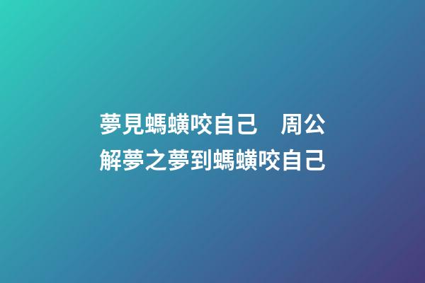 夢見螞蟥咬自己　周公解夢之夢到螞蟥咬自己